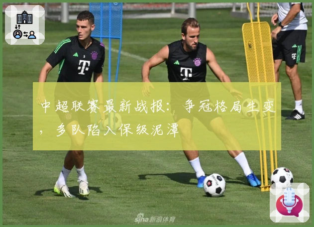 中超联赛最新战报:争冠格局生变,多队陷入保级泥潭