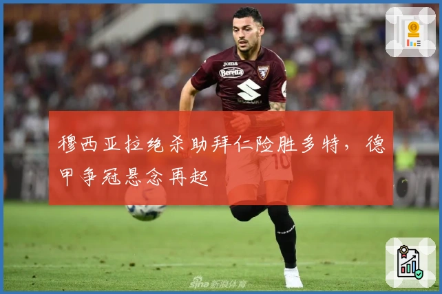 穆西亚拉绝杀助拜仁险胜多特,德甲争冠悬念再起