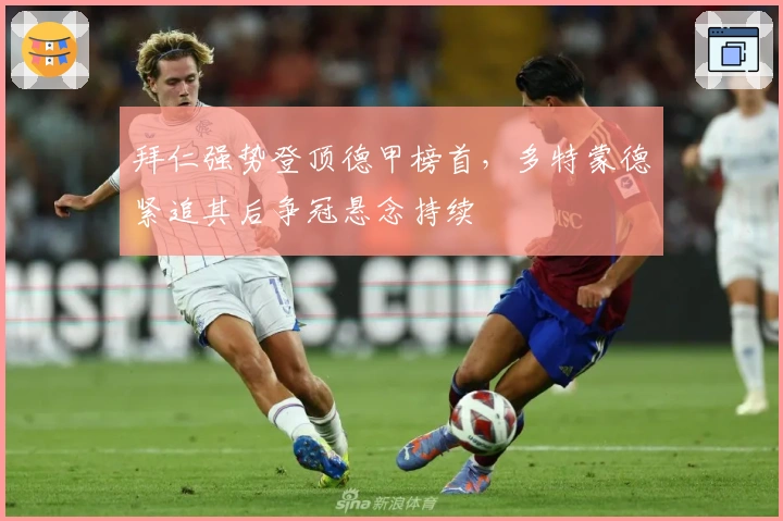 拜仁强势登顶德甲榜首，多特蒙德紧追其后争冠悬念持续