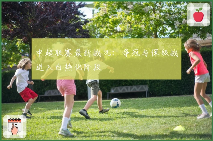 中超联赛最新战况：争冠与保级战进入白热化阶段