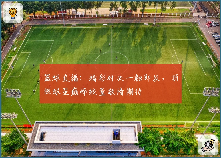 篮球直播：精彩对决一触即发，顶级球星巅峰较量敬请期待