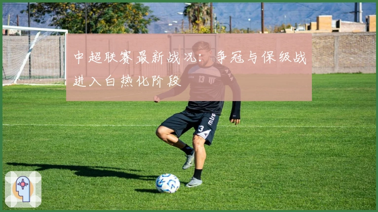 中超联赛最新战况：争冠与保级战进入白热化阶段