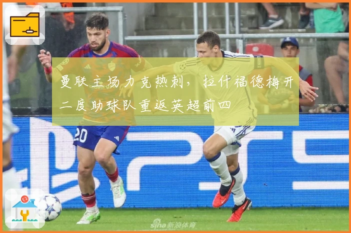 曼联主场力克热刺，拉什福德梅开二度助球队重返英超前四