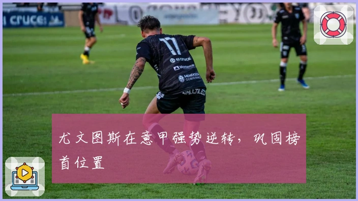 尤文图斯在意甲强势逆转，巩固榜首位置