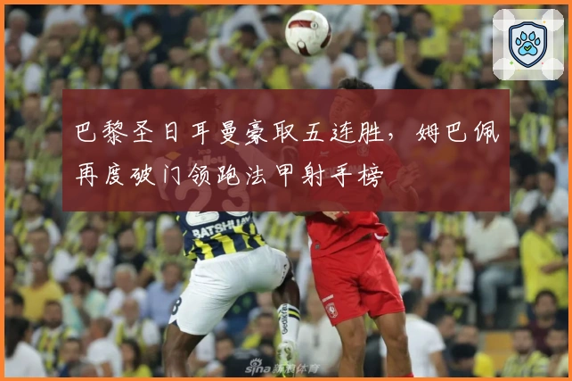 巴黎圣日耳曼豪取五连胜，姆巴佩再度破门领跑法甲射手榜