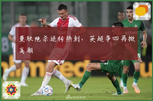 曼联绝杀逆转热刺，英超争四再掀高潮