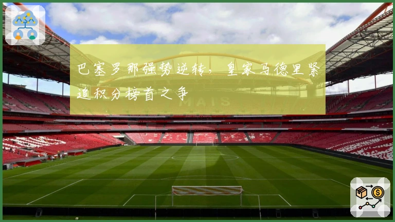 巴塞罗那强势逆转，皇家马德里紧追积分榜首之争