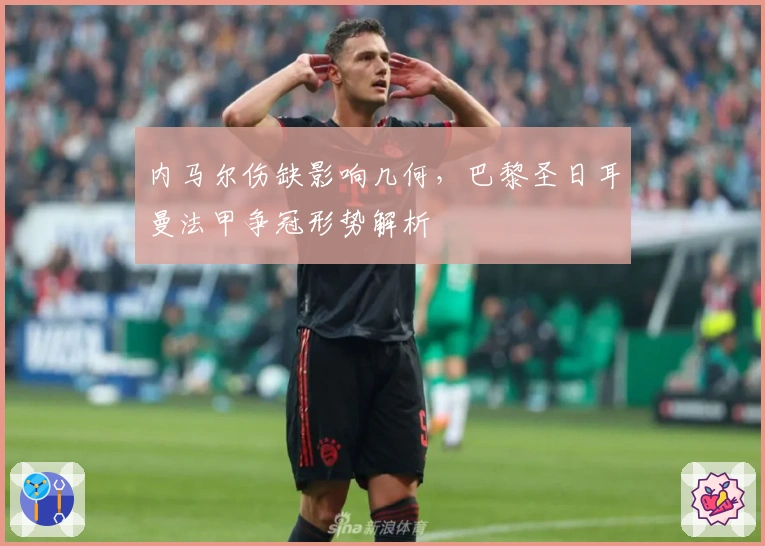 内马尔伤缺影响几何，巴黎圣日耳曼法甲争冠形势解析