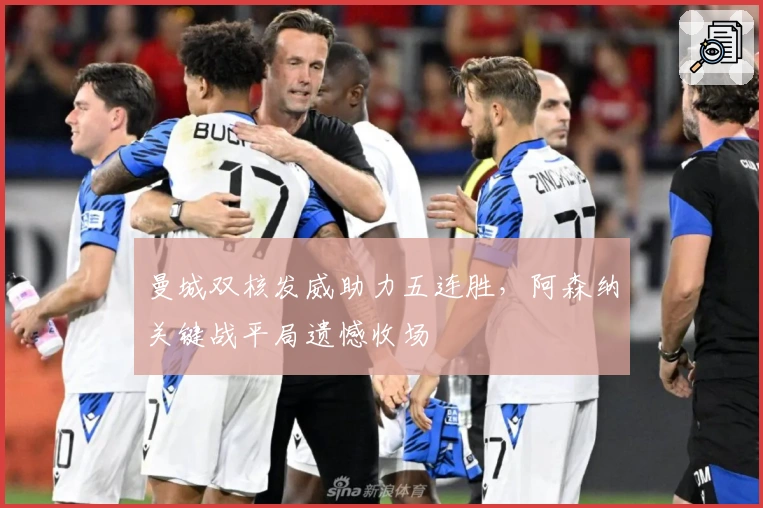 曼城双核发威助力五连胜,阿森纳关键战平局遗憾收场