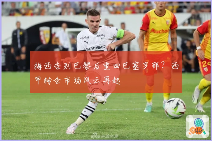 梅西告别巴黎后重回巴塞罗那？西甲转会市场风云再起