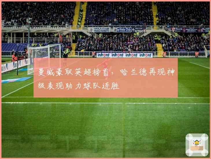 曼城豪取英超榜首,哈兰德再现神级表现助力球队连胜