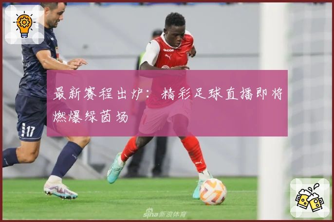 最新赛程出炉：精彩足球直播即将燃爆绿茵场