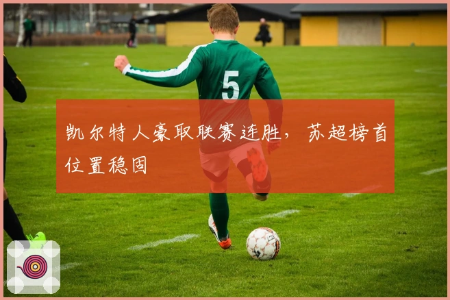 凯尔特人豪取联赛连胜，苏超榜首位置稳固